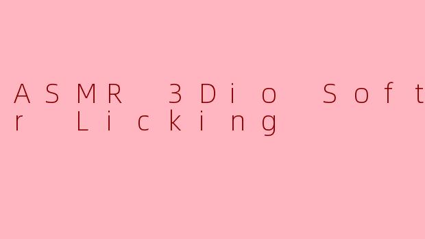 ASMR 3Dio Soft Ear Licking